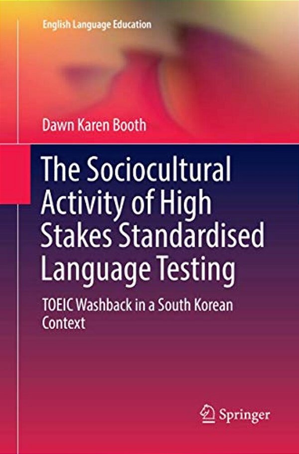 The Sociocultural Activity Of High Stakes Standardised Language Testing: Toeic Washback In A South Korean Context-..