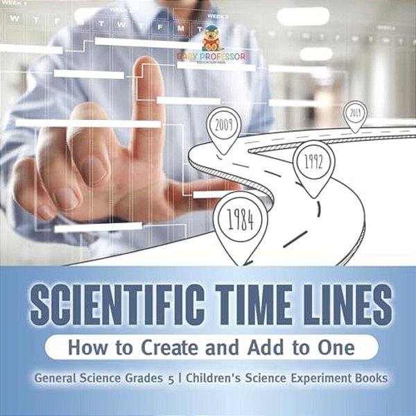 Scientific Time Lines: How To Create And Add To One General Science Grade 5 Children's Science Experiment Books-..