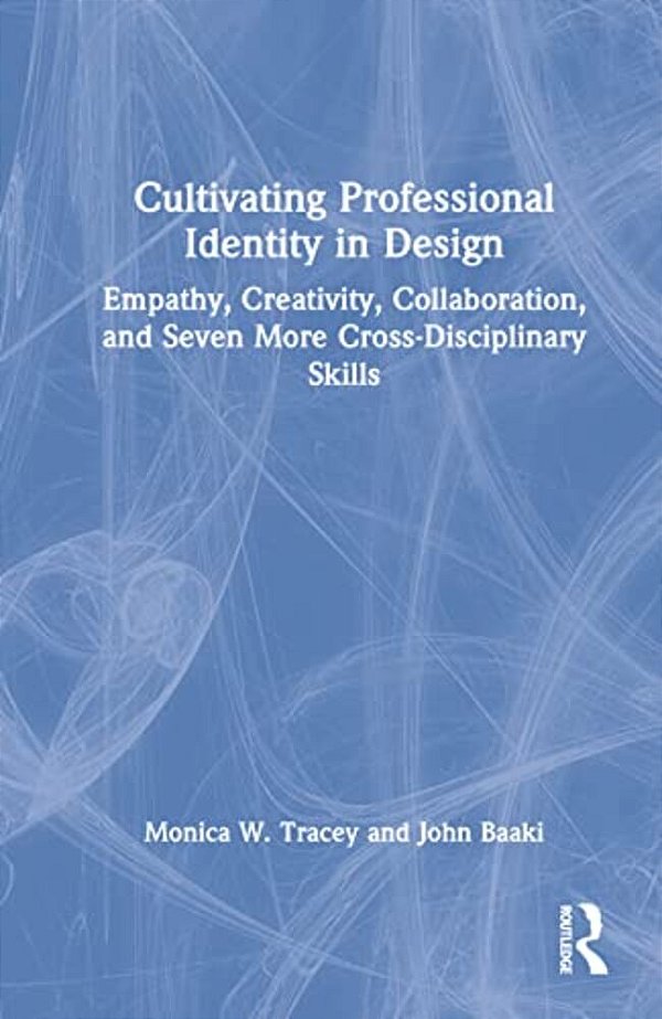 Cultivating Professional Identity In Design: Empathy, Creativity, Collaboration, And Seven More Cross-Disciplinary Skills-..