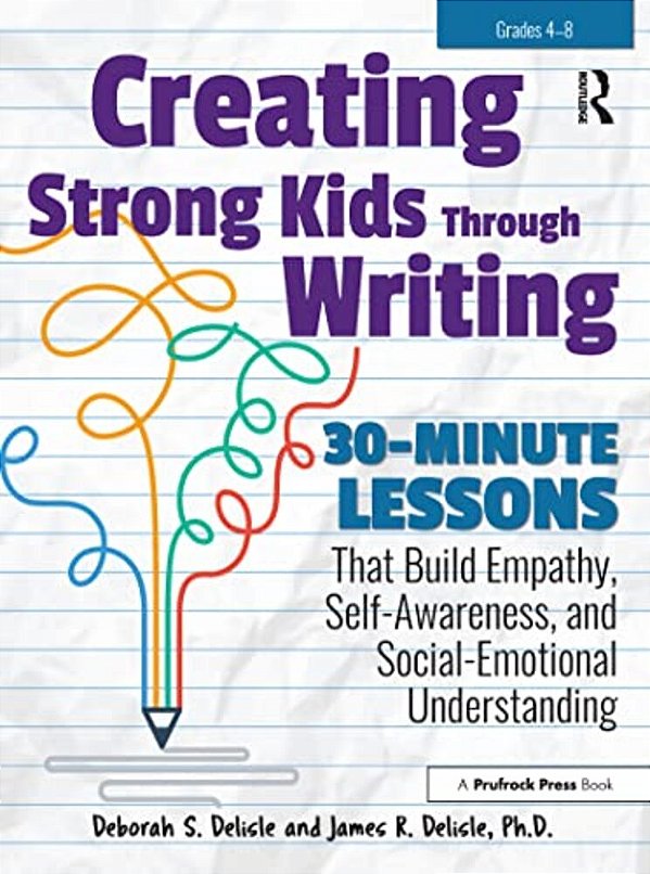 Creating Strong Kids Through Writing: 30-Minute Lessons That Build Empathy, Self-Awareness, And Social-Emotional Understanding In Grades 4-8-..
