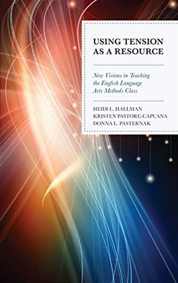 Using Tension As A Resource: New Visions In Teaching The English Language Arts Methods Class-..