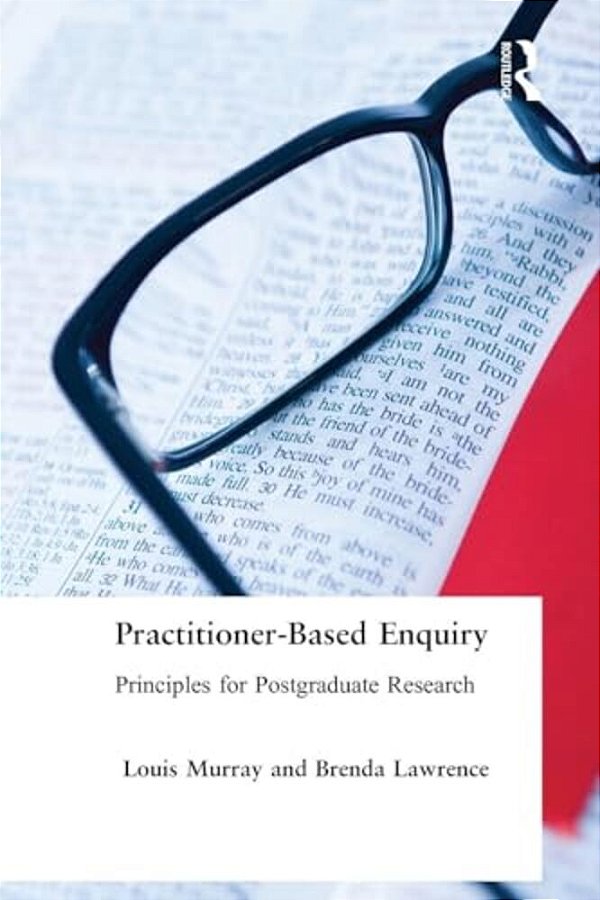 Practitioner-Based Enquiry: Principles And Practices For Postgraduate Research-..
