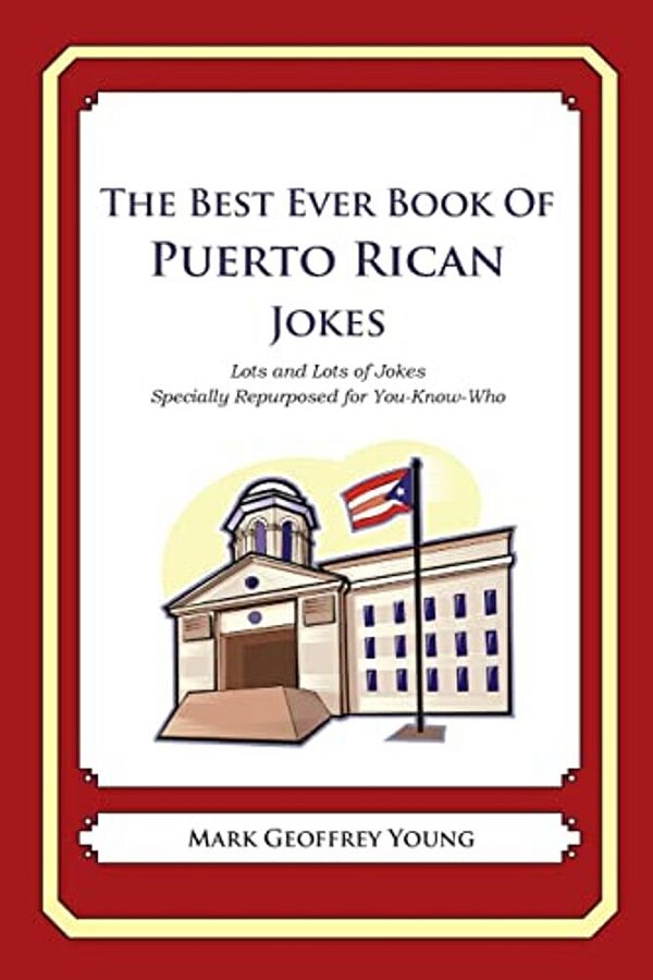 The Best Ever Book Of Puerto Rican Jokes: Lots And Lots Of Jokes Specially Repurposed For You-Know-who-..