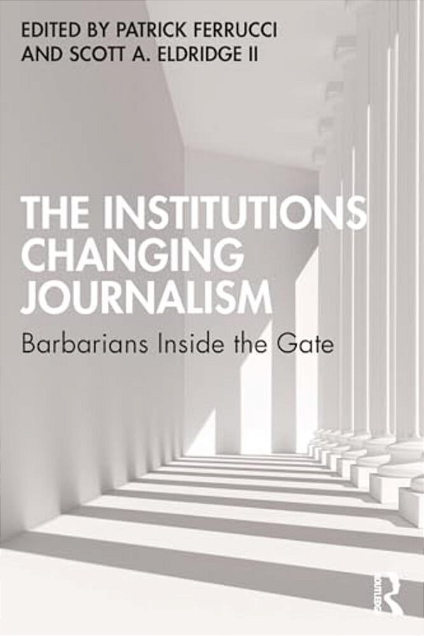 The Institutions Changing Journalism: Barbarians Inside The Gate-..