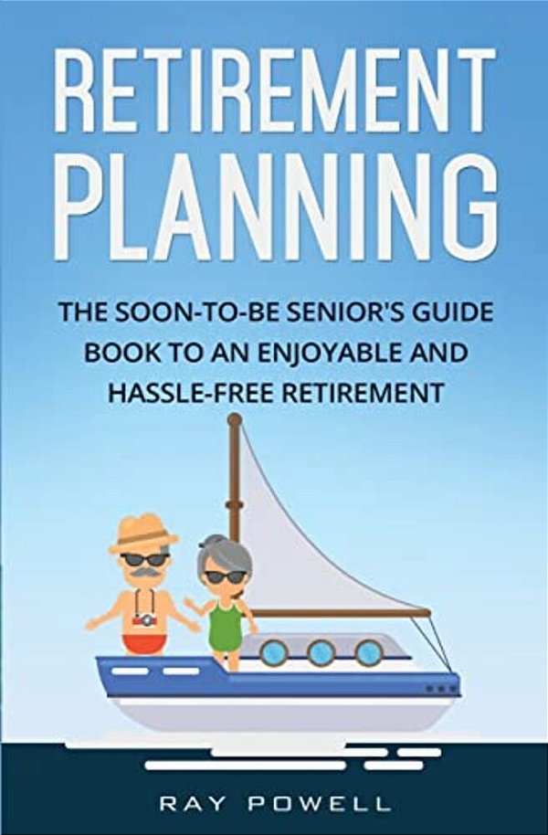 Retirement Planning: The Soon-To-be Senior's Guidebook To An Enjoyable And Hassle-Free Retirement-..