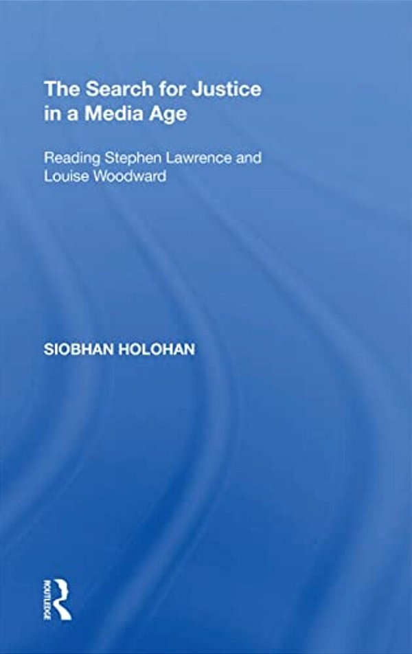 The Search For Justice In A Media Age: Reading Stephen Lawrence And Louise Woodward-..