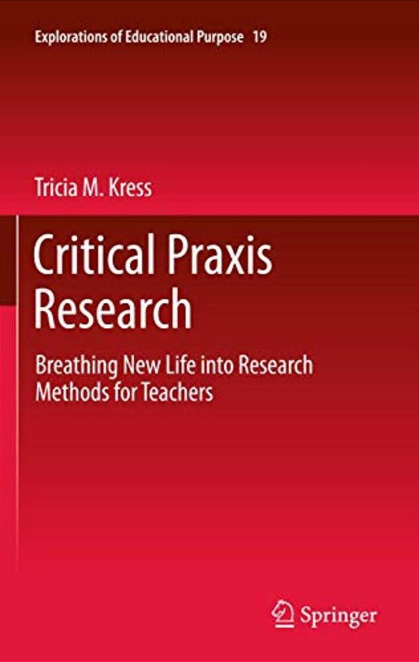 Critical Praxis Research: Breathing New Life Into Research Methods For Teachers-..