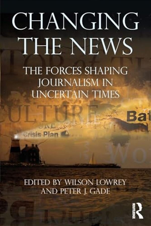 Changing The News: The Forces Shaping Journalism In Uncertain Times-..