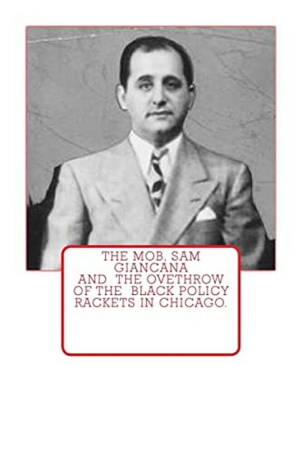 The Mob, Sam Giancana And The Ovethrow Of The Black Policy Rackets In Chicago. -..