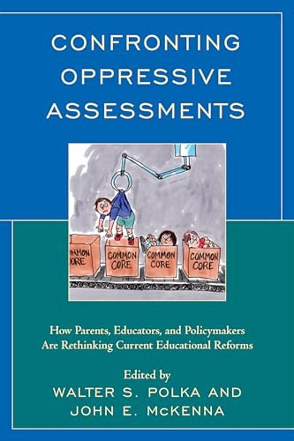 Confronting Oppressive Assessments: How Parents, Educators, And Policymakers Are Rethinking Current Educational Reforms-..