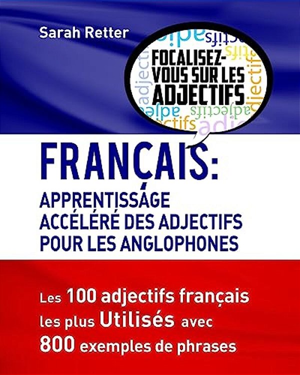 Francais: Apprendisage Accelere Des Adjectifs Pour Les Anglophones: Les 100 Adjectifs Français Les Plus Utilisés Avec 800 Exemples De Phrases-..