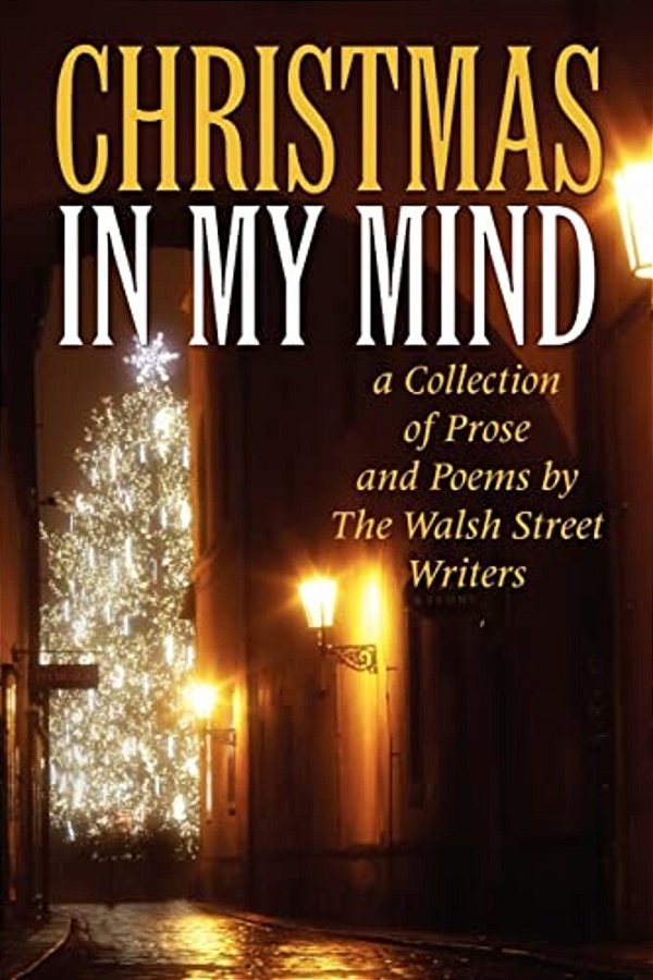 Christmas In My Mind: A Collection Of Prose And Poems By The Walsh Street Writers-..