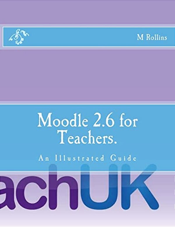Moodle 2.6 For Teachers.: An Illustrated Guide-..