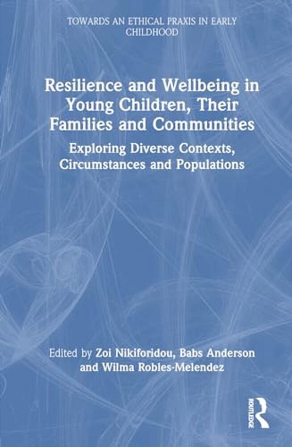 Resilience And Wellbeing In Young Children, Their Families And Communities: Exploring Diverse Contexts, Circumstances And Populations-..