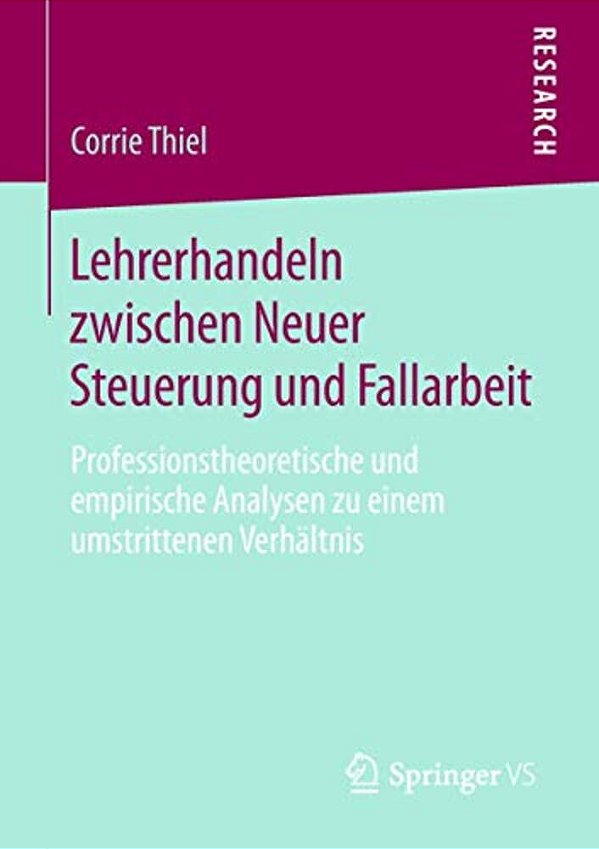 Lehrerhandeln Zwischen Neuer Steuerung Und Fallarbeit: Professionstheoretische Und Empirische Analysen Zu Einem Umstrittenen Verhältnis-..
