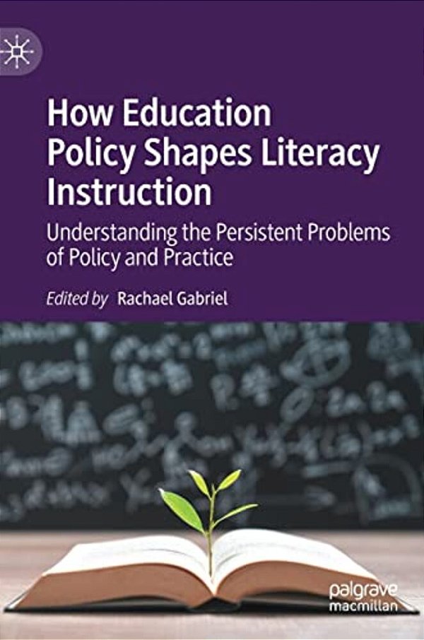 How Education Policy Shapes Literacy Instruction: Understanding The Persistent Problems Of Policy And Practice-..