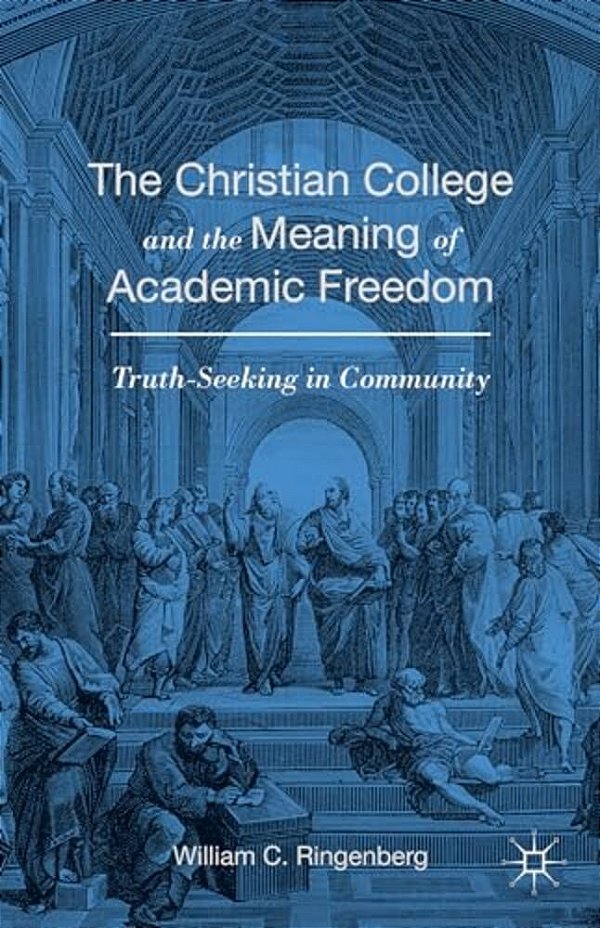 The Christian College And The Meaning Of Academic Freedom: Truth-Seeking In Community-..
