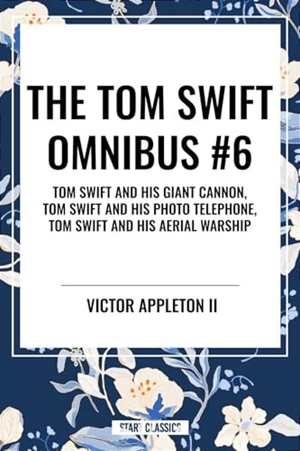 Tom Swift Omnibus #6: Tom Swift And His Giant Cannon, Tom Swift And His Photo Telephone, Tom Swift And His Aerial Warship-..