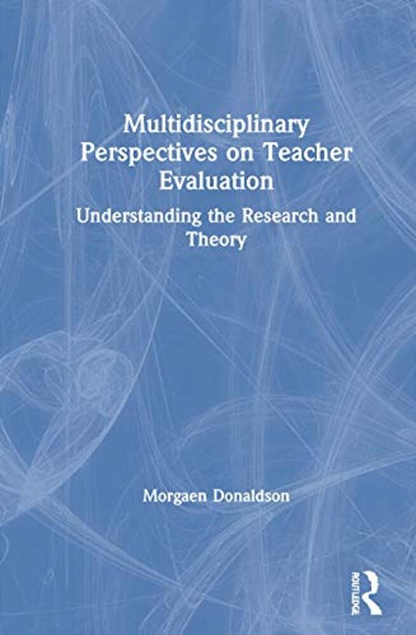 Multidisciplinary Perspectives On Teacher Evaluation: Understanding The Research And Theory-..