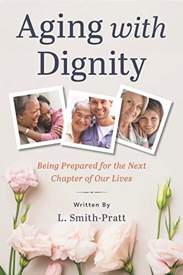 Aging With Dignity: Being Prepared For The Next Chapter Of Our Lives-..