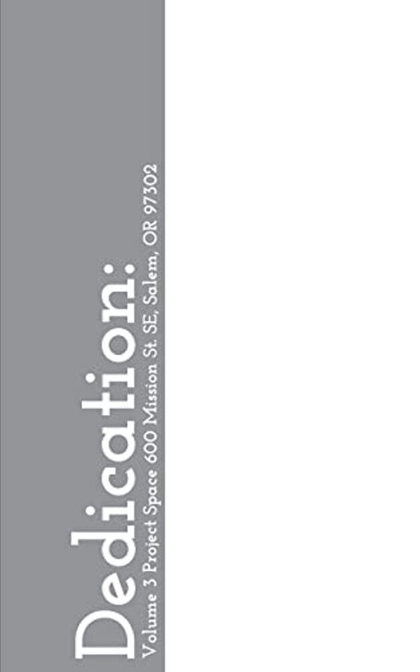 Dedication:: Volume 3 Project Space 600 Mission St. Se, Salem, Or 97302-..
