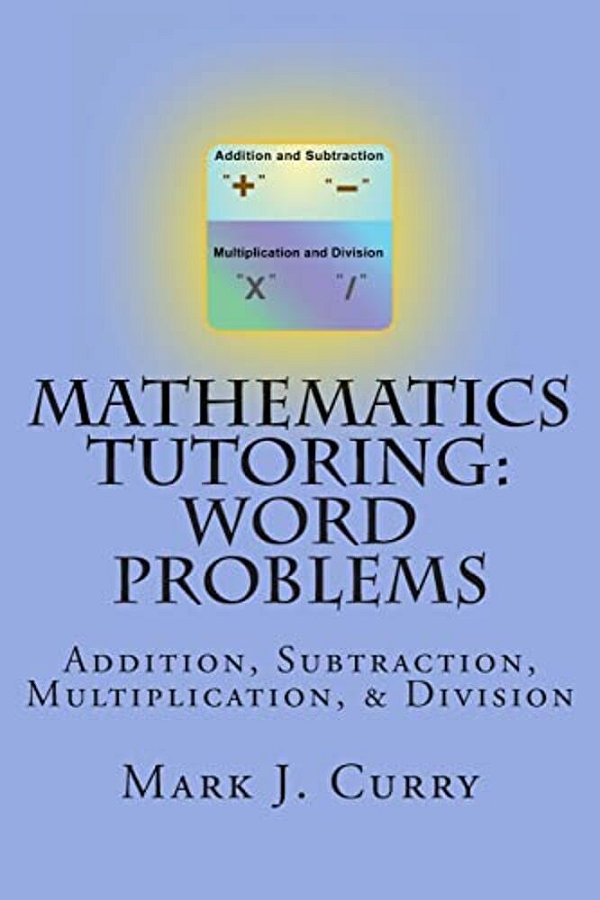 Mathematics Tutoring: Word Problems: Addition, Subtraction, Multiplication, And Division-..