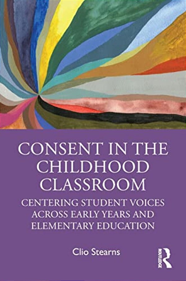 Consent In The Childhood Classroom: Centering Student Voices Across Early Years And Elementary Education-..