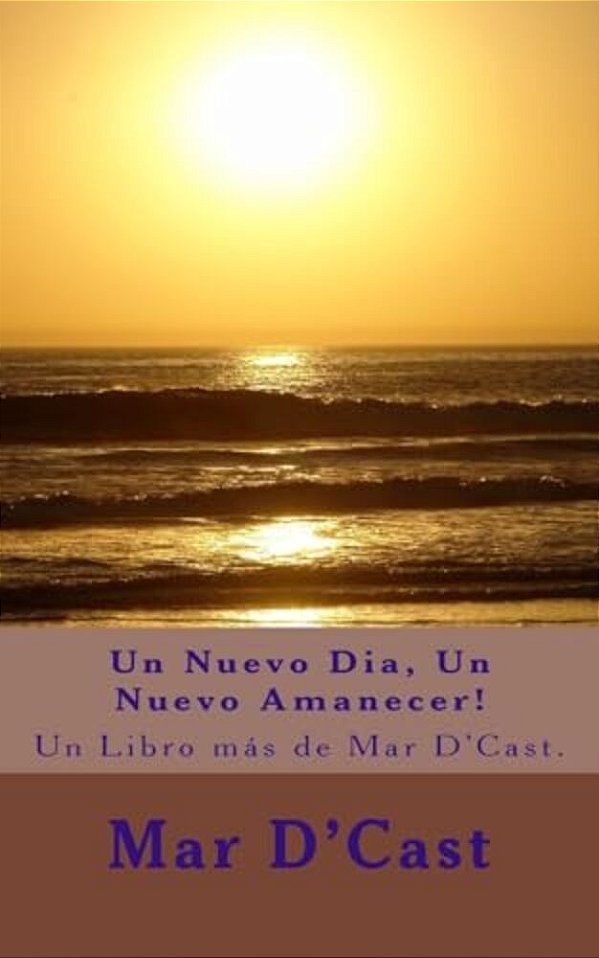Un Nuevo Dia, Un Nuevo Amanecer!: Un Libro Más De Mar D'Cast. -..