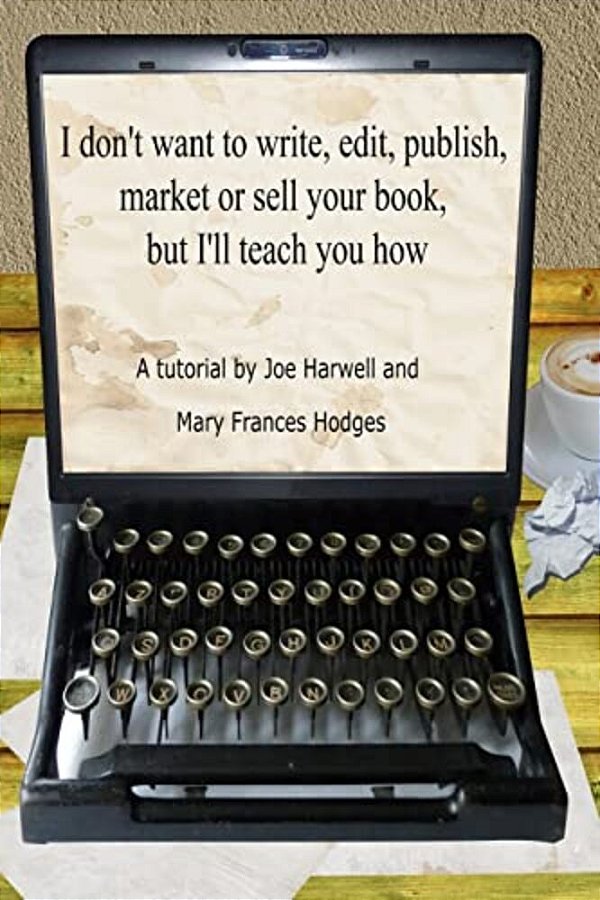 I Don't Want To Write, Edit, Publish, Market Or Sell Your Book, But I'Ll Teach You How-..