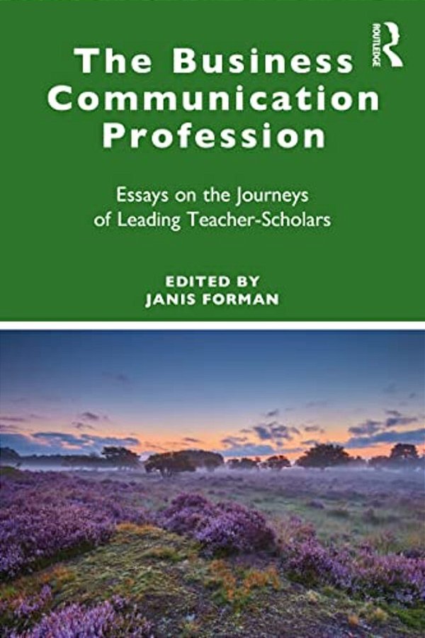 The Business Communication Profession: Essays On The Journeys Of Leading Teacher-Scholars-..
