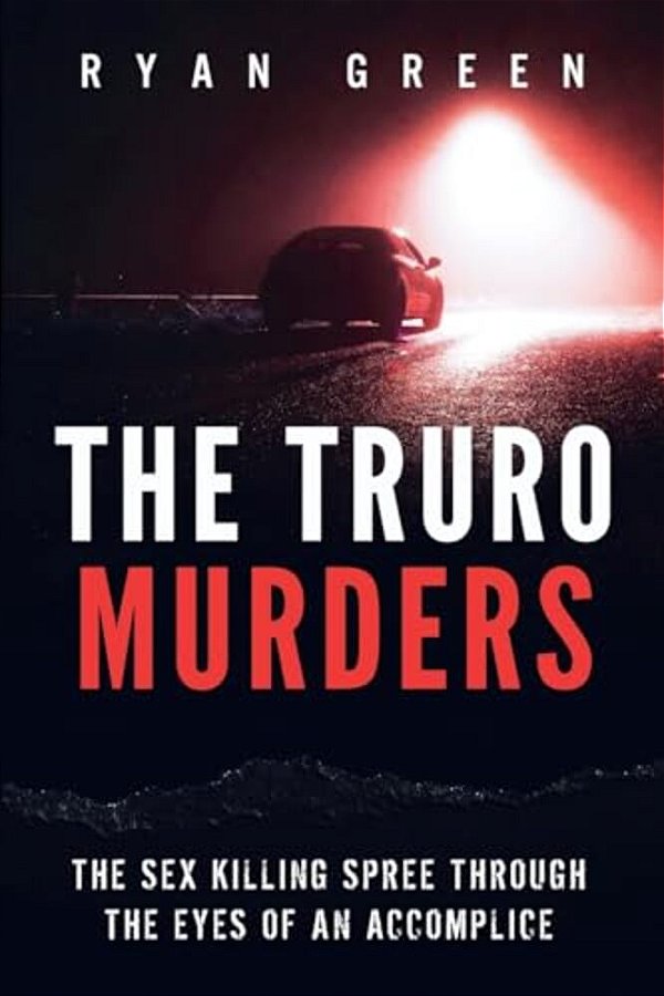 The Truro Murders: The Sex Killing Spree Through The Eyes Of An Accomplice-..
