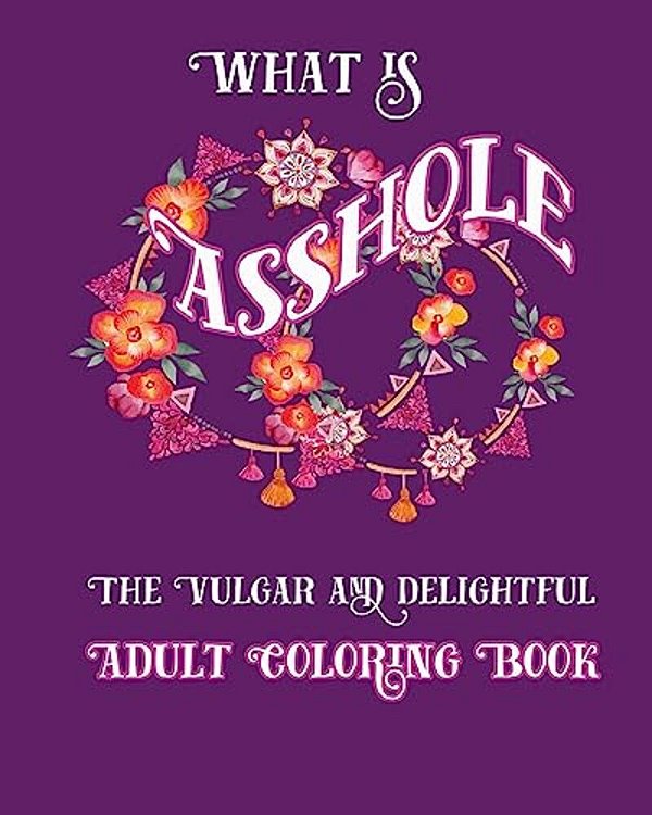 What Is Asshole: The Vulgar And Delightful Adult Coloring Book-..