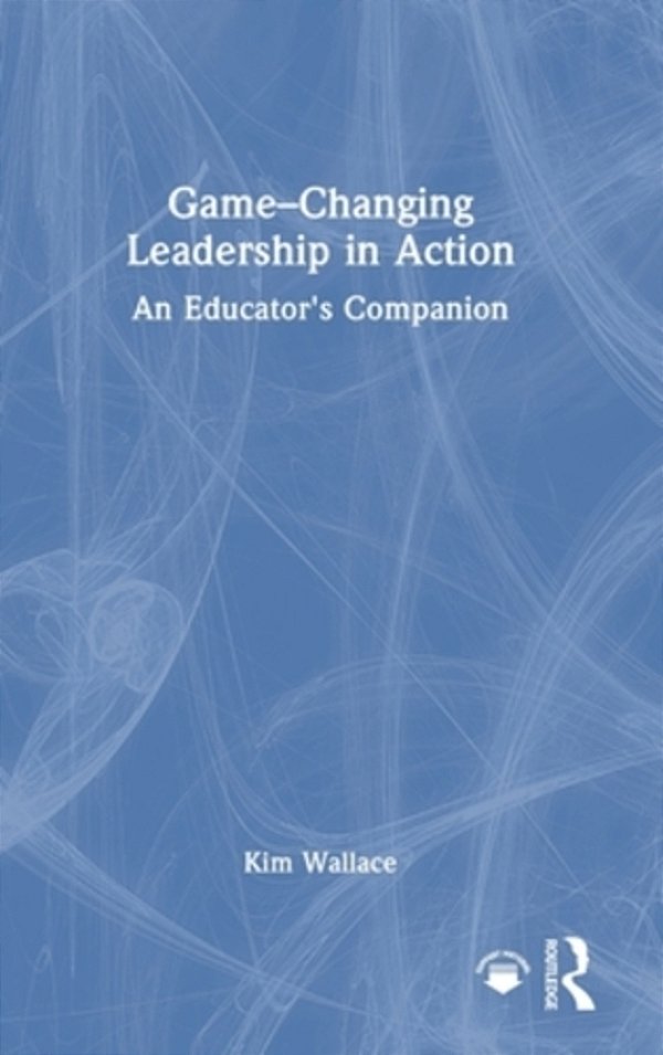 Game-Changing Leadership In Action: An Educator's Companion-..