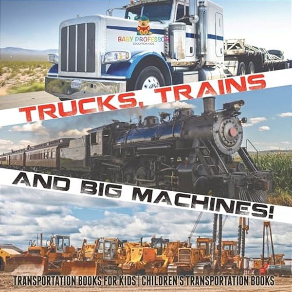 Trucks, Trains And Big Machines! Transportation Books For Kids Children's Transportation Books-..