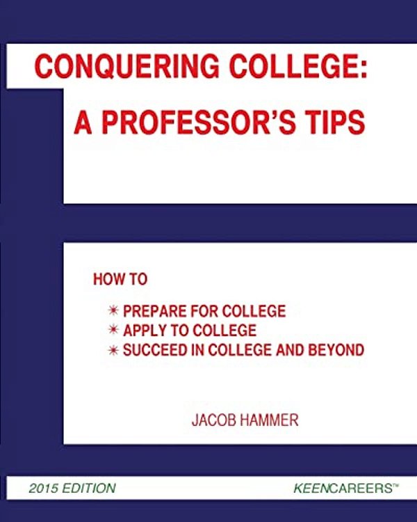 Conquering College: A Professor's Tips: How To Prepare For College, Apply To College, And Succeed In College And Beyond-..