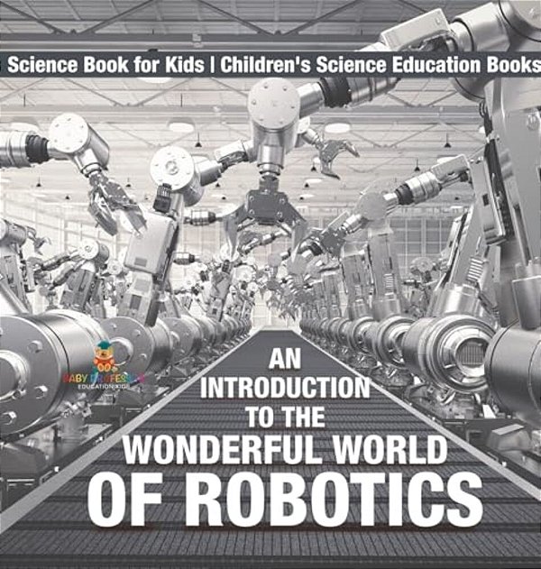 An Introduction To The Wonderful World Of Robotics - Science Book For Kids Children's Science Education Books-..