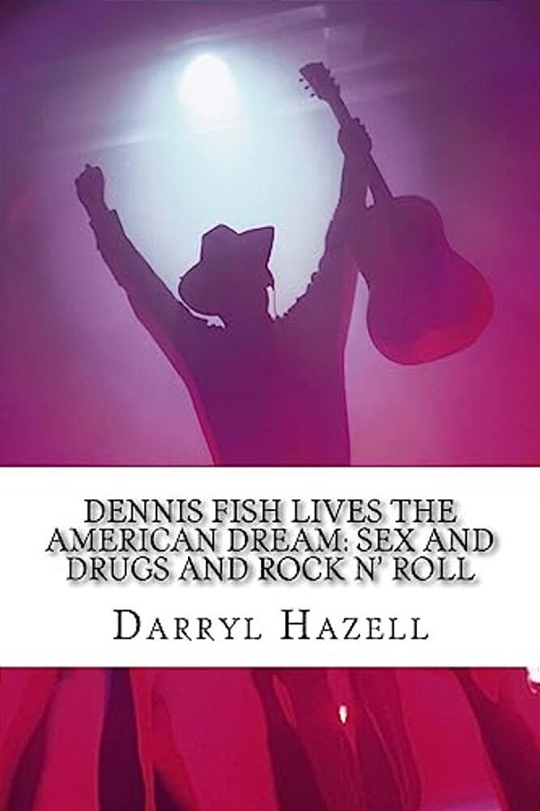 Dennis Fish Lives The American Dream: Sex And Drugs And Rock N' Roll: The Dennis Fish Trilogy Book One-..