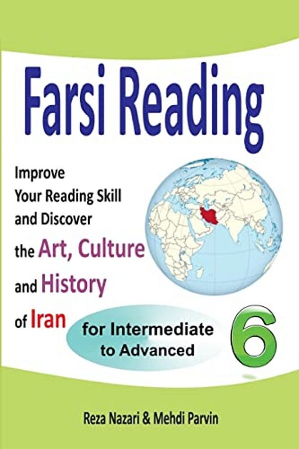 Farsi Reading 6: Improve Your Reading Skill And Discover The Art, Culture And History Of Iran: For Intermediate And Advanced Farsi Learners-..