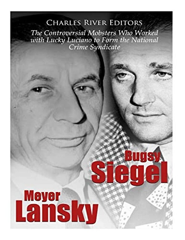 Bugsy Siegel And Meyer Lansky: The Controversial Mobsters Who Worked With Lucky Luciano To Form The National Crime Syndicate-..