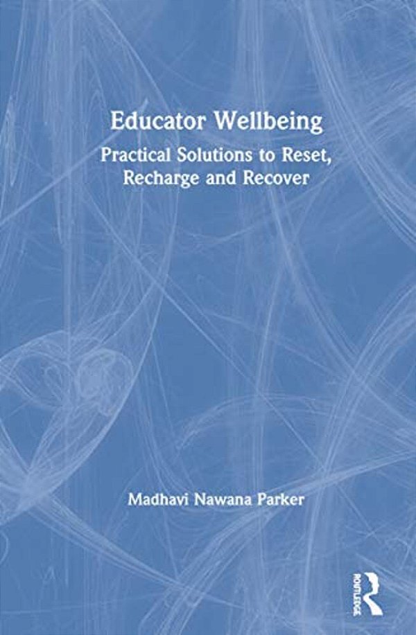 Educator Wellbeing: Practical Solutions To Reset, Recharge And Recover-..