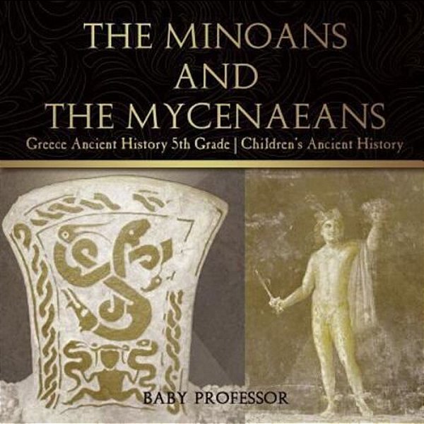 The Minoans And The Mycenaeans - Greece Ancient History 5Th Grade Children's Ancient History-..