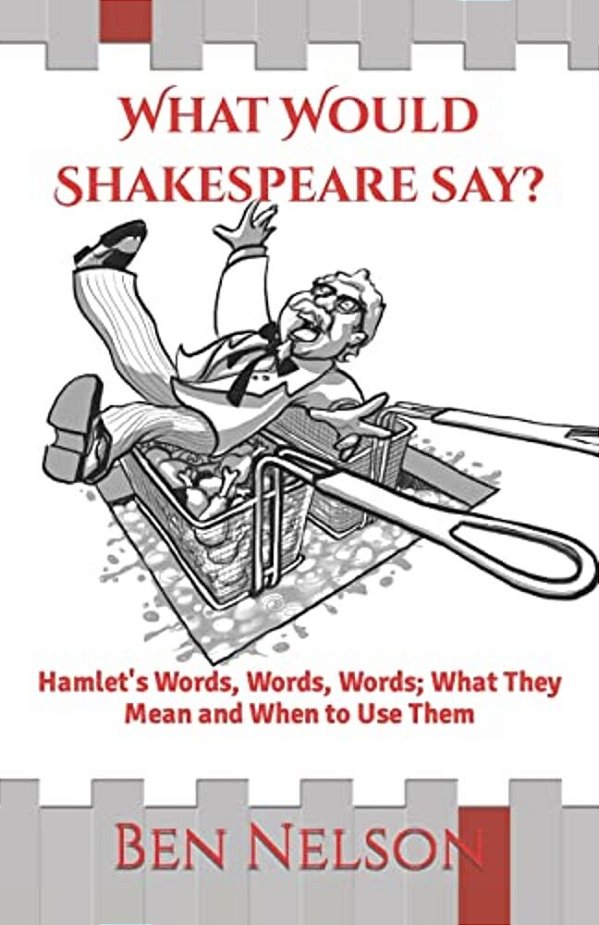 What Would Shakespeare Say?: Hamlet's Words, Words, Words; What They Mean And When To Use Them-..