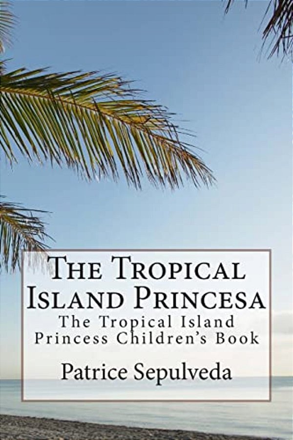 The Tropical Island Princesa: The Tropical Island Princess Children's Book-..