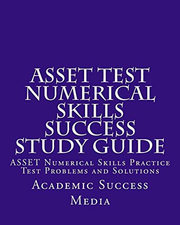 Asset Test Numerical Skills Success Study Guide: Asset Numerical Skills Practice Test Problems And Solutions-..
