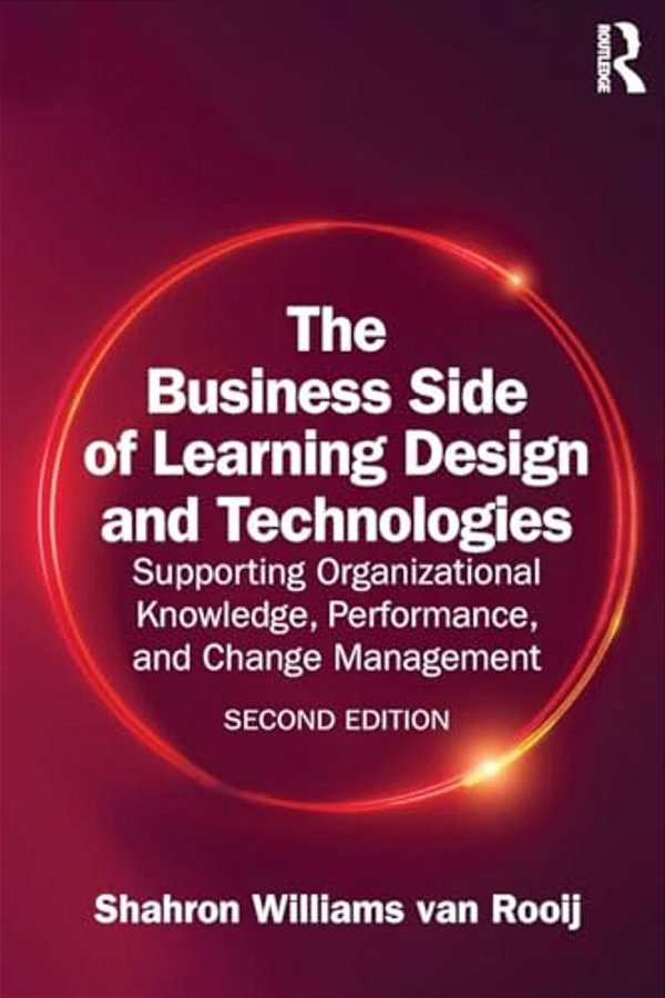 The Business Side Of Learning Design And Technologies: Supporting Organizational Knowledge, Performance, And Change Management-..