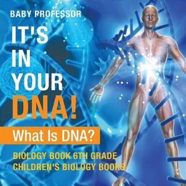 It's In Your Dna! What Is Dna? - Biology Book 6Th Grade Children's Biology Books-..