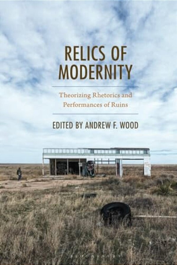 Relics Of Modernity: Theorizing Rhetorics And Performances Of Ruins-..