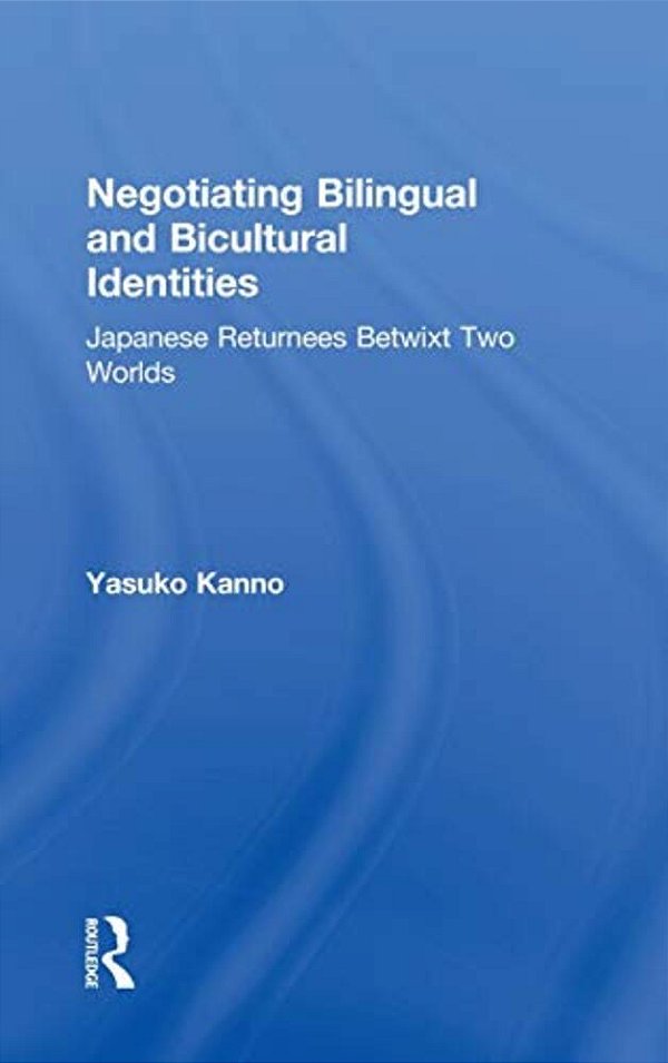 Negotiating Bilingual And Bicultural Identities: Japanese Returnees Betwixt Two Worlds-..