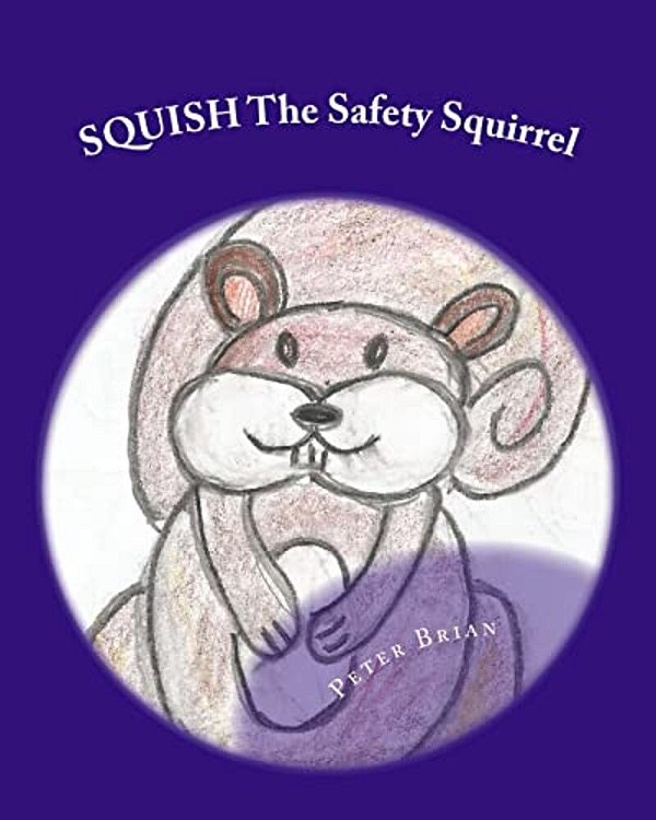 Squish The Safety Squirrel: A Cautionary Tail-..
