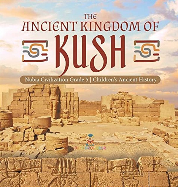 The Ancient Kingdom Of Kush Nubia Civilization Grade 5 Children's Ancient History-..